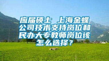 应届硕士 上海金蝶公司技术支持岗位和民办大专教师岗位该怎么选择？