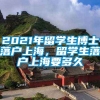 2021年留学生博士落户上海，留学生落户上海要多久