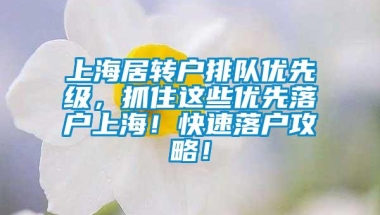 上海居转户排队优先级，抓住这些优先落户上海！快速落户攻略！