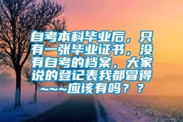 自考本科毕业后，只有一张毕业证书，没有自考的档案，大家说的登记表我都冒得~~~应该有吗？？