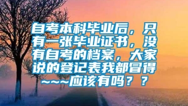 自考本科毕业后，只有一张毕业证书，没有自考的档案，大家说的登记表我都冒得~~~应该有吗？？