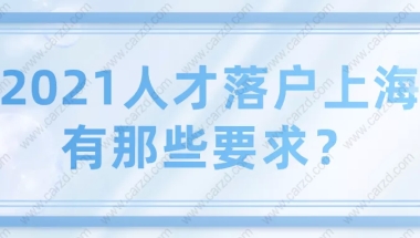 2021上海落户之引进人才申办本市常住户口有那些要求？