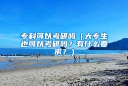 专科可以考研吗（大专生也可以考研吗？有什么要求？）