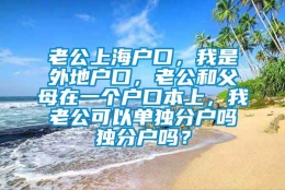 老公上海户口，我是外地户口，老公和父母在一个户口本上，我老公可以单独分户吗独分户吗？