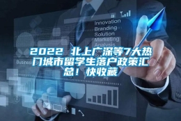 2022 北上广深等7大热门城市留学生落户政策汇总！快收藏