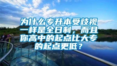 为什么专升本受歧视一样是全日制，而且你高中的起点比大专的起点更低？