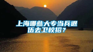 上海哪些大专当兵退伍去卫校招？