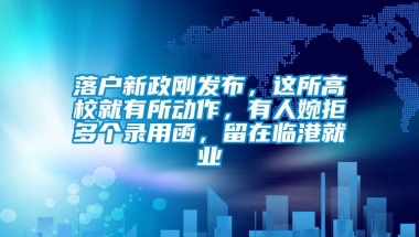 落户新政刚发布，这所高校就有所动作，有人婉拒多个录用函，留在临港就业