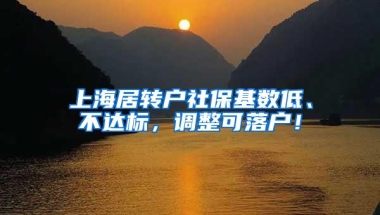 上海居转户社保基数低、不达标，调整可落户！