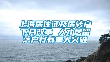 上海居住证及居转户下月改革 人才居留落户将有重大突破