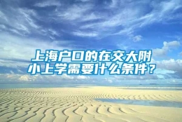 上海户口的在交大附小上学需要什么条件？