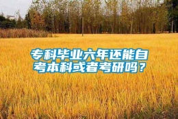 专科毕业六年还能自考本科或者考研吗？