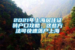 2021年上海居住证转户口攻略，这些方法可快速落户上海