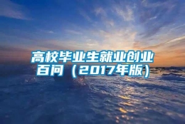 高校毕业生就业创业百问（2017年版）