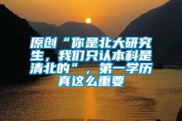 原创“你是北大研究生，我们只认本科是清北的”，第一学历真这么重要