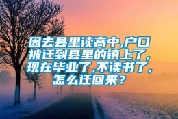 因去县里读高中,户口被迁到县里的镇上了,现在毕业了,不读书了,怎么迁回来？