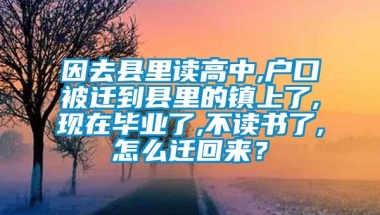 因去县里读高中,户口被迁到县里的镇上了,现在毕业了,不读书了,怎么迁回来？