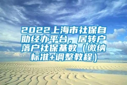 2022上海市社保自助经办平台，居转户落户社保基数（缴纳标准+调整教程）