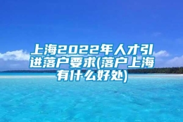 上海2022年人才引进落户要求(落户上海有什么好处)