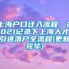 上海户口迁入流程，2021记录下上海人才引进落户全流程(更新完毕)