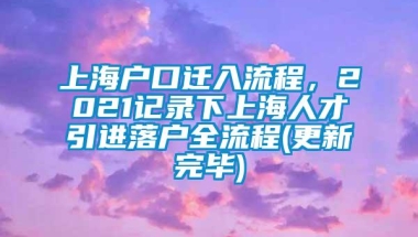 上海户口迁入流程，2021记录下上海人才引进落户全流程(更新完毕)