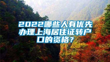 2022哪些人有优先办理上海居住证转户口的资格？