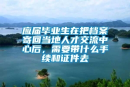 应届毕业生在把档案寄回当地人才交流中心后，需要带什么手续和证件去