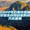 2022年石家庄应届毕业生存放档案的地方在哪里