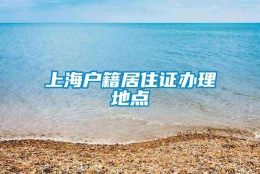 上海户籍居住证办理地点