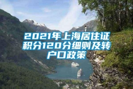 2021年上海居住证积分120分细则及转户口政策