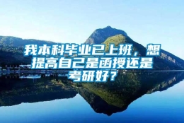 我本科毕业已上班，想提高自己是函授还是考研好？