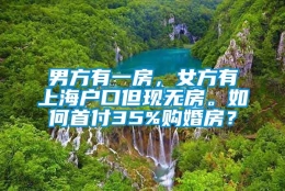 男方有一房，女方有上海户口但现无房。如何首付35%购婚房？