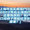 上海可以买房落户口(2022年在上海落户一定要有房吗？有户口没房子那应该落在哪里？)