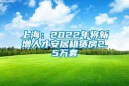 上海：2022年将新增人才安居租赁房2.5万套