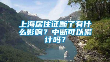 上海居住证断了有什么影响？中断可以累计吗？