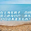 在上海买房子，合同签了还没过户，房东户口迁不走怎么办？