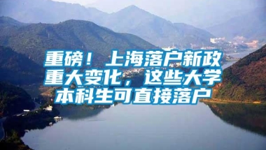 重磅！上海落户新政重大变化，这些大学本科生可直接落户