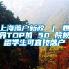 上海落户新政 ｜ 世界TOP前 50 院校留学生可直接落户