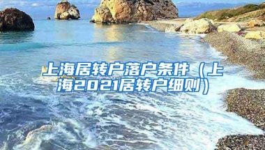 上海居转户落户条件（上海2021居转户细则）