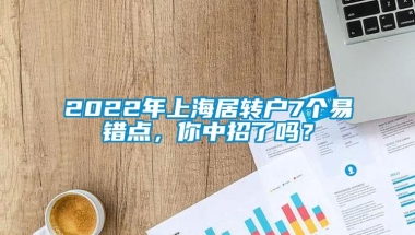 2022年上海居转户7个易错点，你中招了吗？