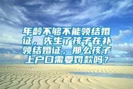 年龄不够不能领结婚证，先生了孩子在补领结婚证，那么孩子上户口需要罚款吗？