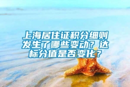 上海居住证积分细则发生了哪些变动？达标分值是否变化？