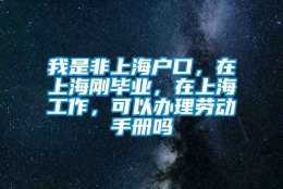 我是非上海户口，在上海刚毕业，在上海工作，可以办理劳动手册吗