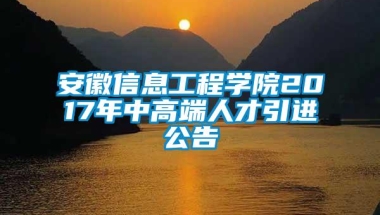 安徽信息工程学院2017年中高端人才引进公告