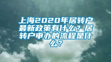 上海2020年居转户最新政策有什么？居转户申办的流程是什么？