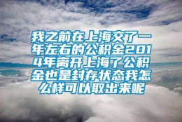 我之前在上海交了一年左右的公积金2014年离开上海了公积金也是封存状态我怎么样可以取出来呢