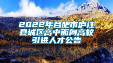 2022年合肥市庐江县城区高中面向高校引进人才公告