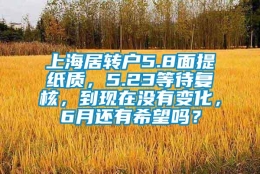 上海居转户5.8面提纸质，5.23等待复核，到现在没有变化，6月还有希望吗？