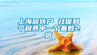 上海居转户 社保和个税其中一个基数2倍