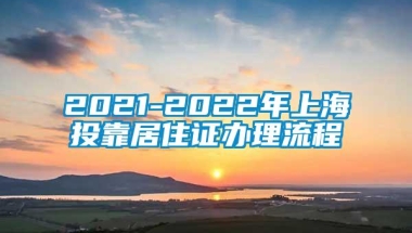 2021-2022年上海投靠居住证办理流程